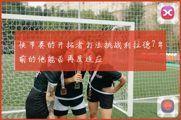快节奏的开拓者打法挑战利拉德7年前的他能否再度适应