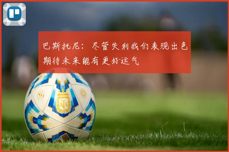 巴斯托尼：尽管失利我们表现出色期待未来能有更好运气
