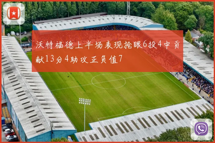 沃特福德上半场表现抢眼6投4中贡献13分4助攻正负值7