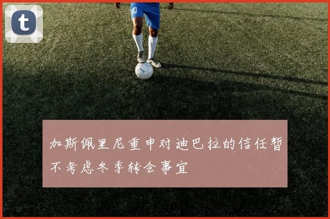 加斯佩里尼重申对迪巴拉的信任暂不考虑冬季转会事宜
