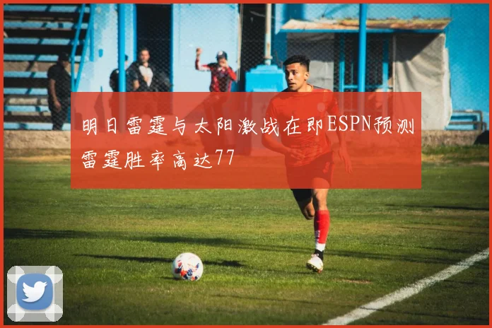 明日雷霆与太阳激战在即ESPN预测雷霆胜率高达77