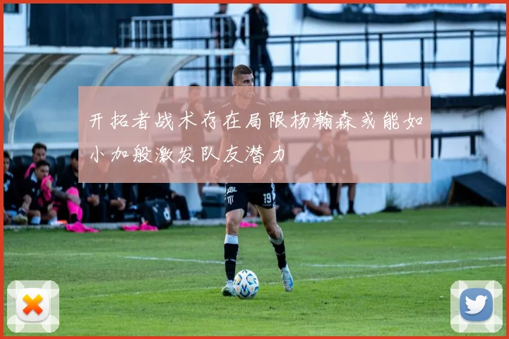 开拓者战术存在局限杨瀚森或能如小加般激发队友潜力