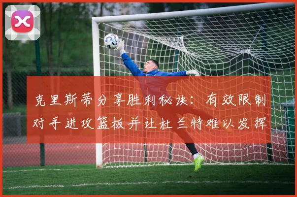 克里斯蒂分享胜利秘诀：有效限制对手进攻篮板并让杜兰特难以发挥