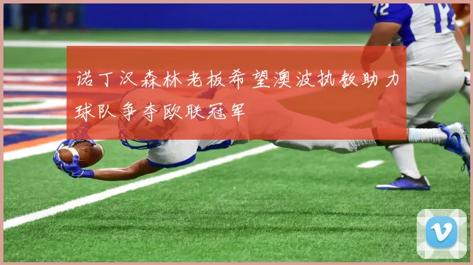 诺丁汉森林老板希望澳波执教助力球队争夺欧联冠军
